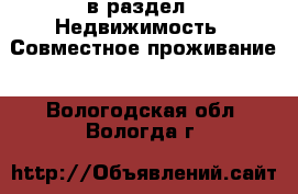  в раздел : Недвижимость » Совместное проживание . Вологодская обл.,Вологда г.